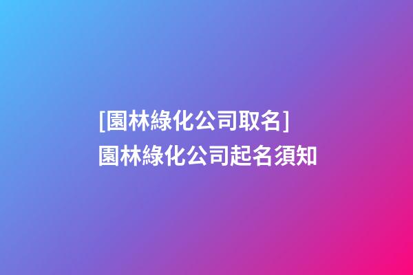 [園林綠化公司取名]園林綠化公司起名須知-第1張-公司起名-玄機派
